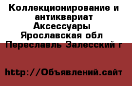 Коллекционирование и антиквариат Аксессуары. Ярославская обл.,Переславль-Залесский г.
